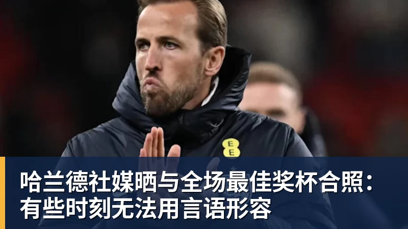 悟空体育哈兰德社媒晒与全场最佳奖杯合照:有些时刻无法用言语形容
