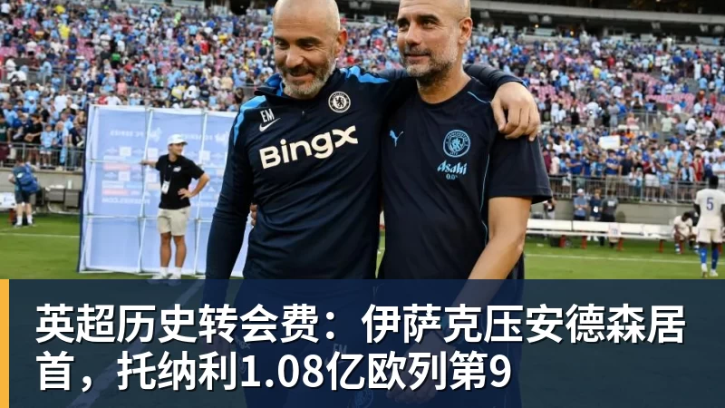 英超历史转会费：伊萨克压安德森居首，托纳利1.08亿欧列第9