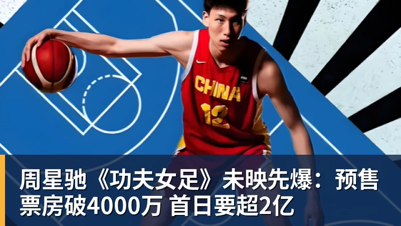周星驰《功夫女足》未映先爆：预售票房破4000万 首日要超2亿