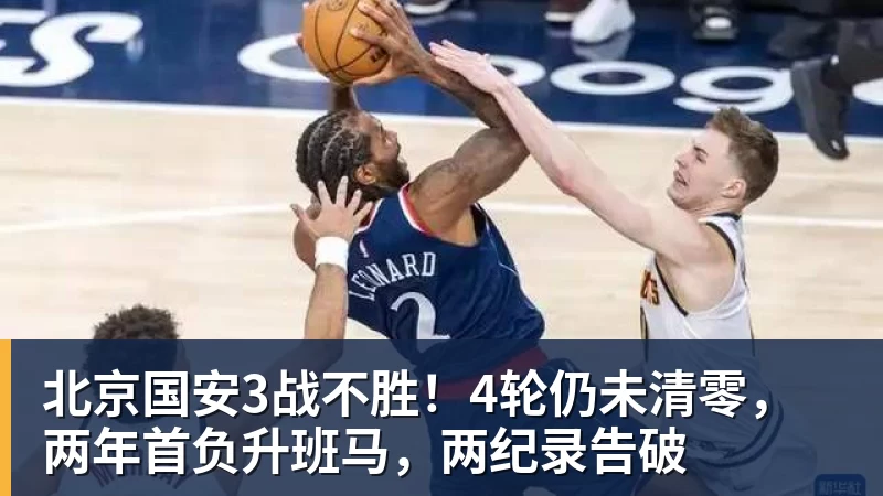 北京国安3战不胜！4轮仍未清零，两年首负升班马，两纪录告破