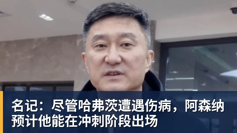 名记:尽管哈弗茨遭遇伤病,阿森纳预计他能在冲刺阶段出场