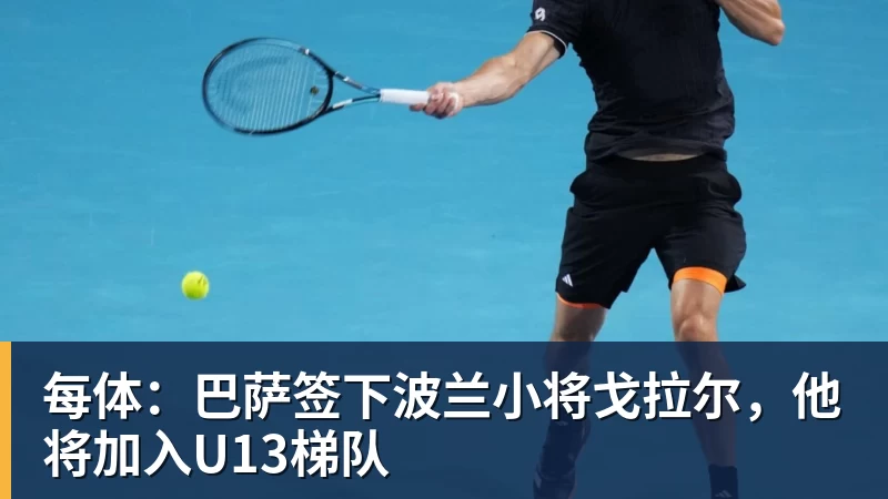 每体:巴萨签下波兰小将戈拉尔,他将加入U13梯队