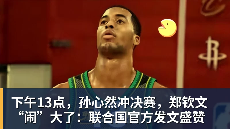 下午13点，孙心然冲决赛，郑钦文“闹”大了：联合国官方发文盛赞