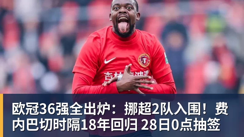 欧冠36强全出炉：挪超2队入围！费内巴切时隔18年回归 28日0点抽签