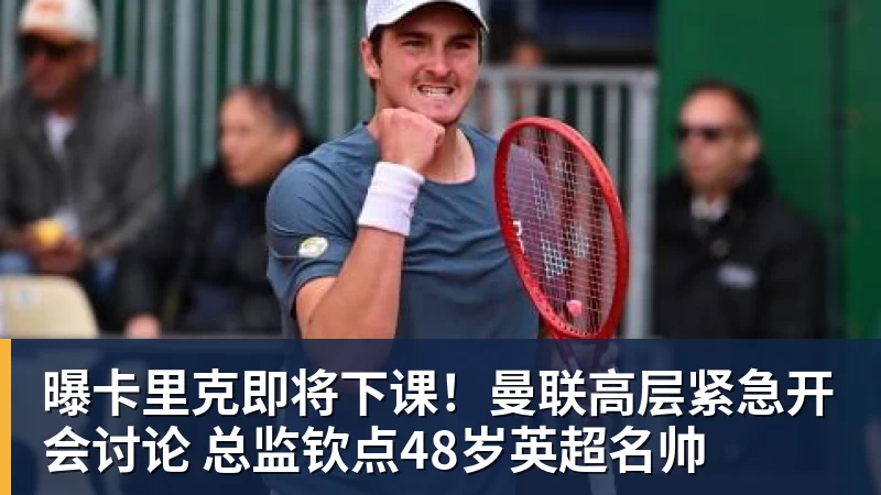 曝卡里克即将下课！曼联高层紧急开会讨论 总监钦点48岁英超名帅