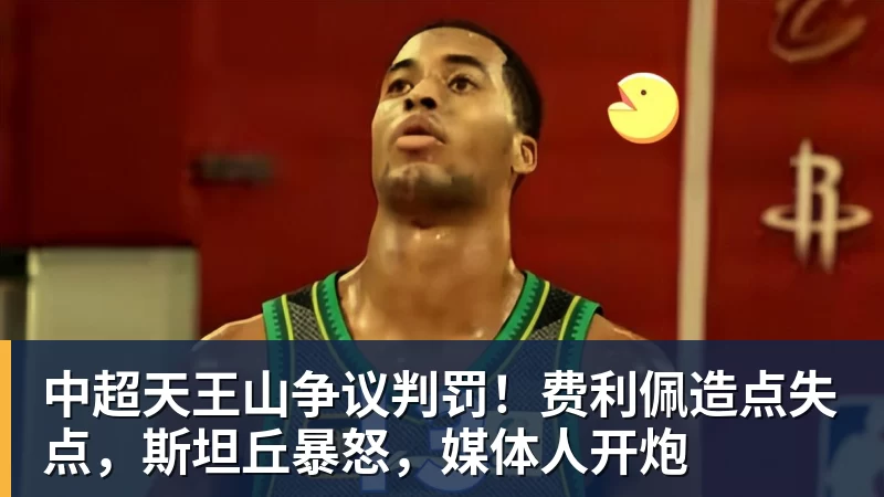 中超天王山争议判罚！费利佩造点失点，斯坦丘暴怒，媒体人开炮