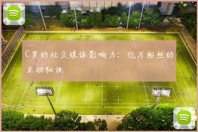 C罗的社交媒体影响力:亿万粉丝的互动秘诀